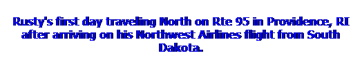 Text Box: Rusty's first day traveling North on Rte 95 in Providence, RI after arriving on his Northwest Airlines flight from South Dakota.
