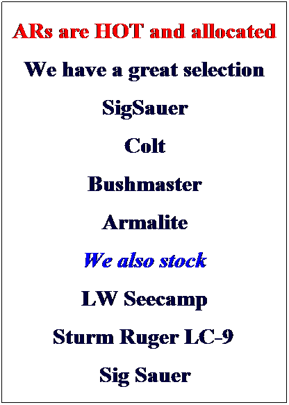 Text Box: ARs are HOT and allocated
We have a great selection
Rock River 
Colt 
Bushmaster
Armalite
We also stock
LW Seecamp
Sturm Ruger LC-9&nbsp;
Sig Sauer 
